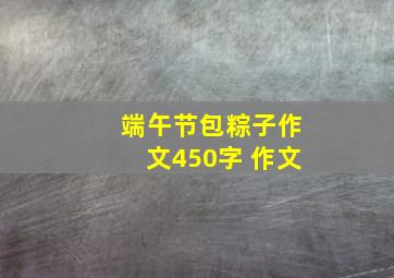 端午节包粽子作文450字 作文